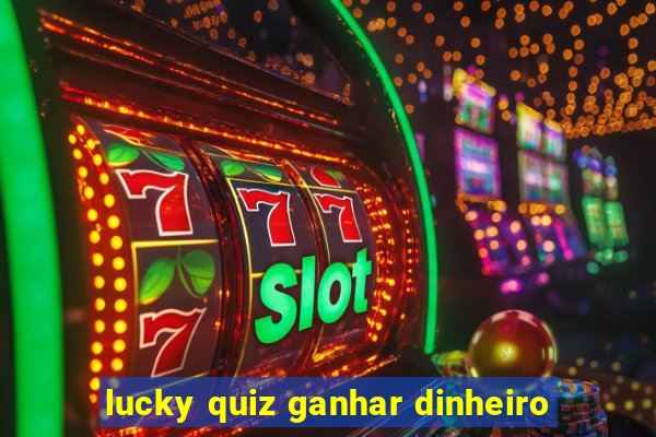 lucky quiz ganhar dinheiro